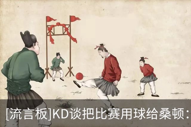 [流言板]KD谈把比赛用球给桑顿：在NBA的第一次得分是很特别的事